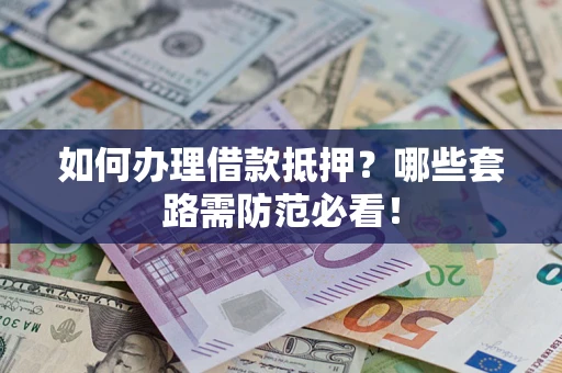 济南如何办理借款抵押？哪些套路需防范必看！