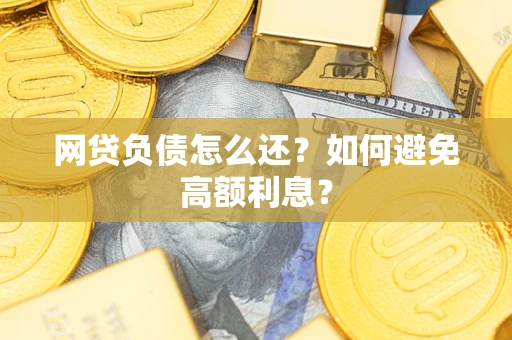 济南网贷负债怎么还？如何避免高额利息？