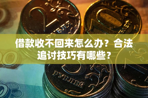 济南借款收不回来怎么办？合法追讨技巧有哪些？