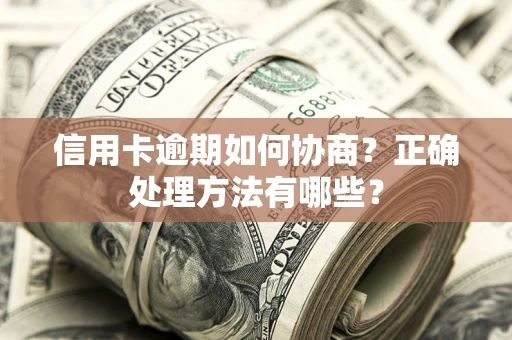 济南信用卡逾期如何协商？正确处理方法有哪些？