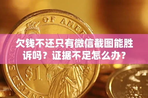 济南欠钱不还只有微信截图能胜诉吗？证据不足怎么办？