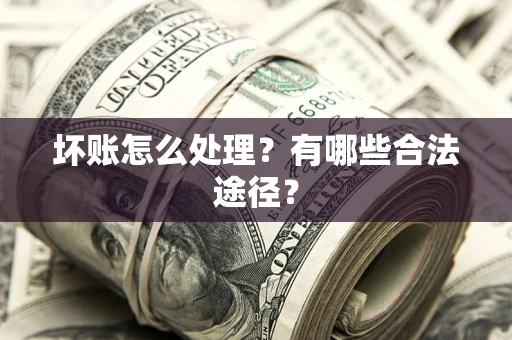 济南坏账怎么处理？有哪些合法途径？