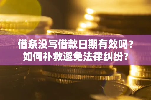 济南借条没写借款日期有效吗？如何补救避免法律纠纷？