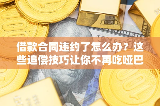 济南借款合同违约了怎么办？这些追偿技巧让你不再吃哑巴亏