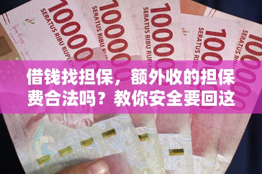 济南借钱找担保，额外收的担保费合法吗？教你安全要回这笔钱
