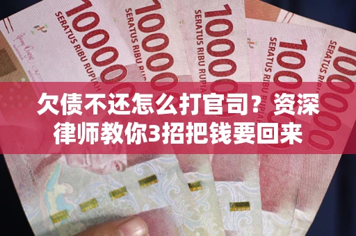 济南欠债不还怎么打官司？资深律师教你3招把钱要回来