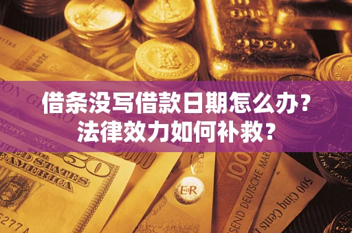 济南借条没写借款日期怎么办?法律效力如何补救? 济南借条没写借款日期怎么办?法律效力如何补救?