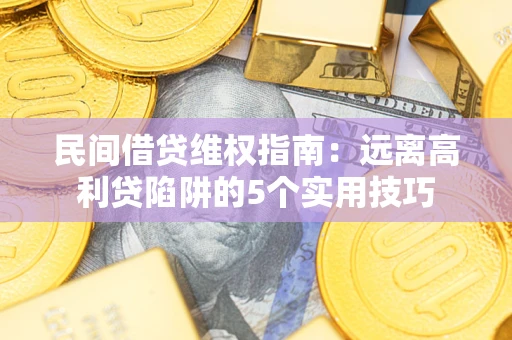 济南民间借贷维权指南：远离高利贷陷阱的5个实用技巧