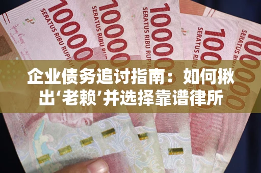 济南企业债务追讨指南：如何揪出‘老赖’并选择靠谱律所