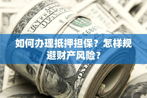 济南如何办理抵押担保？怎样规避财产风险？