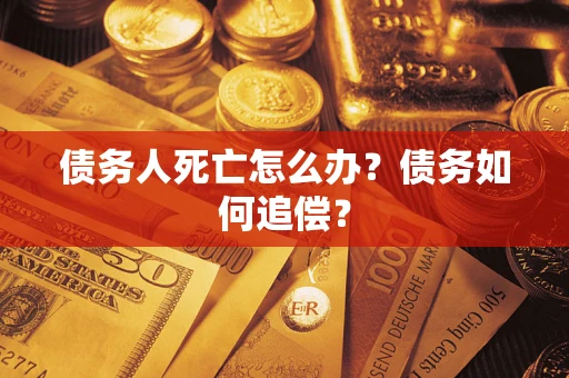 济南债务人死亡怎么办？债务如何追偿？