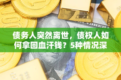 济南债务人突然离世，债权人如何拿回血汗钱？5种情况深度解析