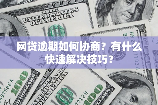 济南网贷逾期如何协商？有什么快速解决技巧？