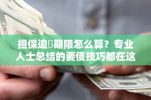 济南担保追償期限怎么算？专业人士总结的要债技巧都在这里了