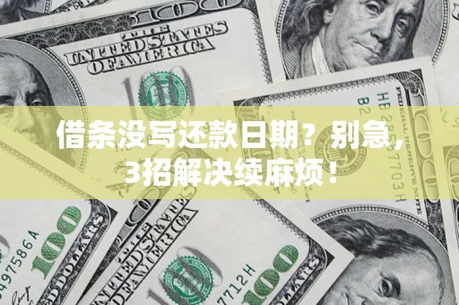 济南借条没写还款日期？别急，3招解决续麻烦！