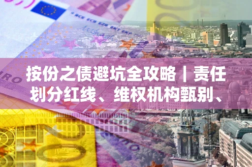 济南按份之债避坑全攻略｜责任划分红线、维权机构甄别、纠纷处理全流程拆解
