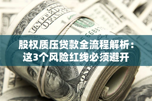 济南股权质压贷款全流程解析：这3个风险红线必须避开