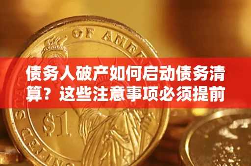 济南债务人破产如何启动债务清算？这些注意事项必须提前知道