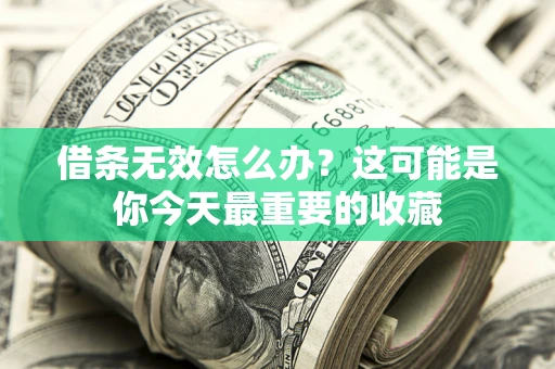 济南借条无效怎么办？这可能是你今天最重要的收藏