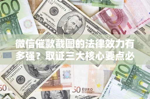 济南微信催款截图的法律效力有多强？取证三大核心要点必须知道！