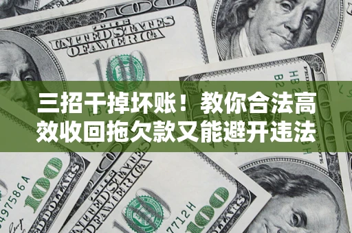 济南三招干掉坏账！教你合法高效收回拖欠款又能避开违法雷区
