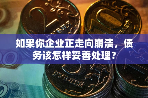 济南如果你企业正走向崩溃，债务该怎样妥善处理？