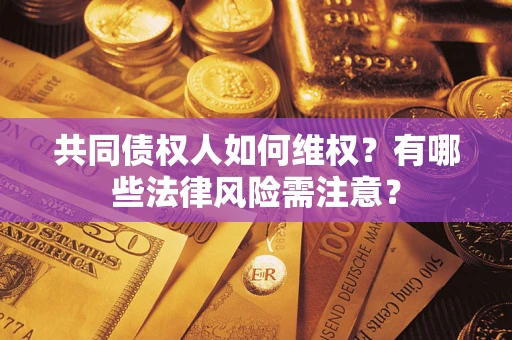 济南共同债权人如何维权？有哪些法律风险需注意？