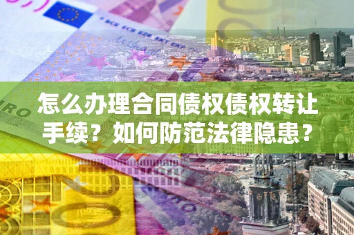 济南怎么办理合同债权债权转让手续？如何防范法律隐患？