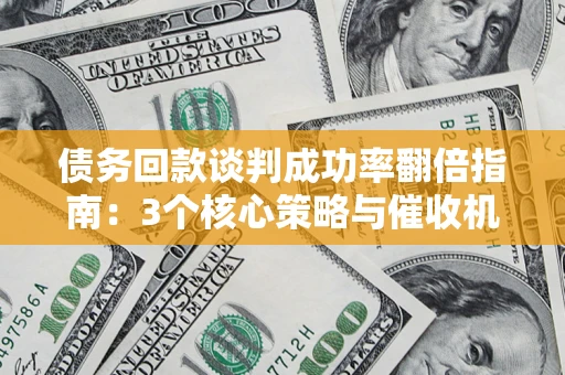 济南债务回款谈判成功率翻倍指南：3个核心策略与催收机构避坑法则