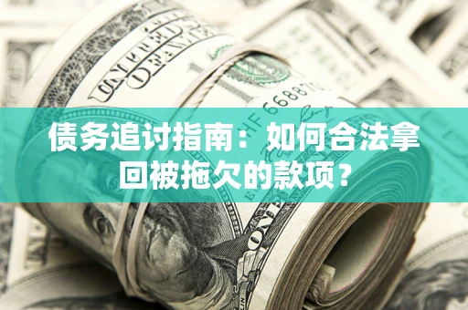 济南债务追讨指南：如何合法拿回被拖欠的款项？
