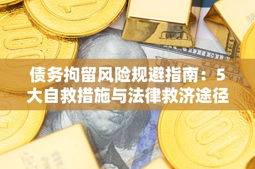 济南债务拘留风险规避指南：5大自救措施与法律救济途径