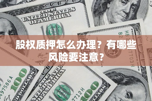 济南股权质押怎么办理？有哪些风险要注意？