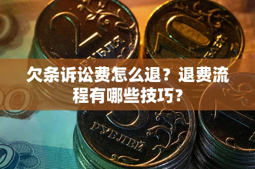 济南欠条诉讼费怎么退？退费流程有哪些技巧？