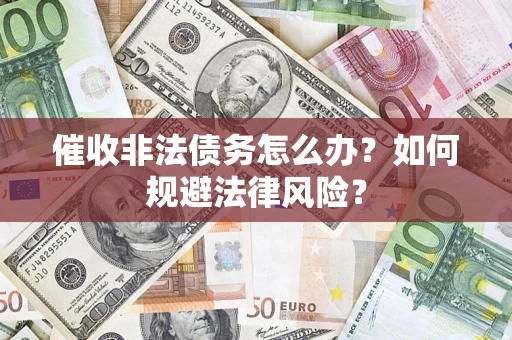济南催收非法债务怎么办？如何规避法律风险？