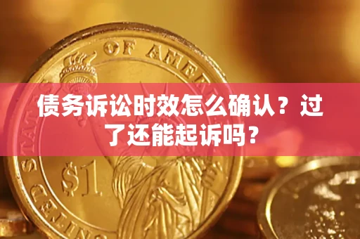 济南债务诉讼时效怎么确认？过了还能起诉吗？