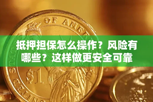 济南抵押担保怎么操作？风险有哪些？这样做更安全可靠