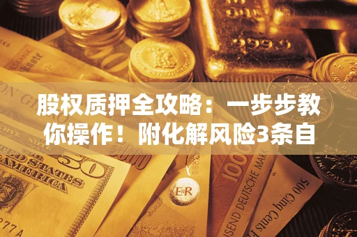 济南股权质押全攻略：一步步教你操作！附化解风险3条自救法则