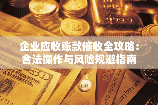 济南企业应收账款催收全攻略：合法操作与风险规避指南