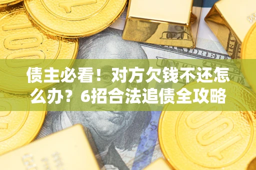 济南债主必看！对方欠钱不还怎么办？6招合法追债全攻略