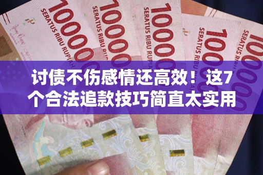 济南讨债不伤感情还高效！这7个合法追款技巧简直太实用