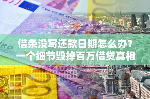 济南借条没写还款日期怎么办？一个细节毁掉百万借贷真相