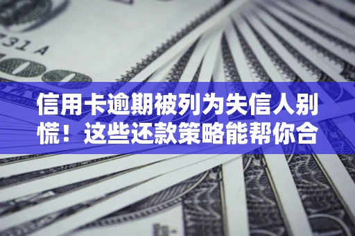济南信用卡逾期被列为失信人别慌！这些还款策略能帮你合法止损
