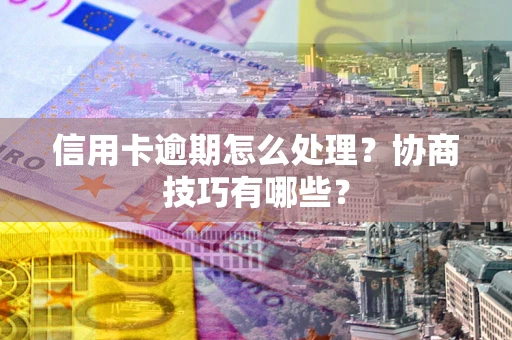 济南信用卡逾期怎么处理？协商技巧有哪些？