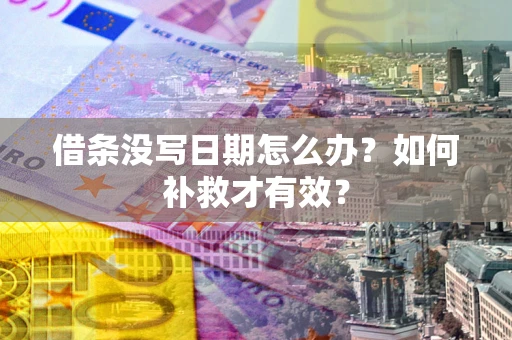 济南借条没写日期怎么办？如何补救才有效？