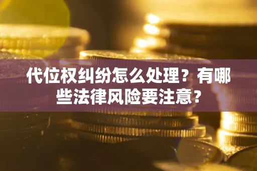 济南代位权纠纷怎么处理？有哪些法律风险要注意？