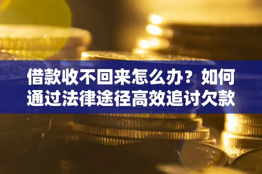 济南借款收不回来怎么办?如何通过法律途径高效追讨欠款? 济南借款收不回来怎么办?如何通过法律途径高效追讨欠款?