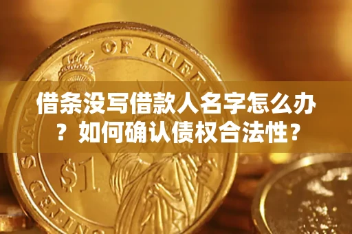济南借条没写借款人名字怎么办？如何确认债权合法性？