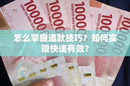济南怎么掌握追款技巧？如何实现快速有效？