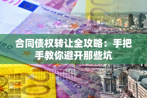 济南合同债权转让全攻略：手把手教你避开那些坑