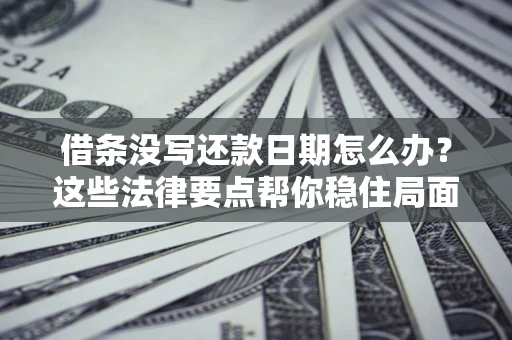 济南借条没写还款日期怎么办？这些法律要点帮你稳住局面